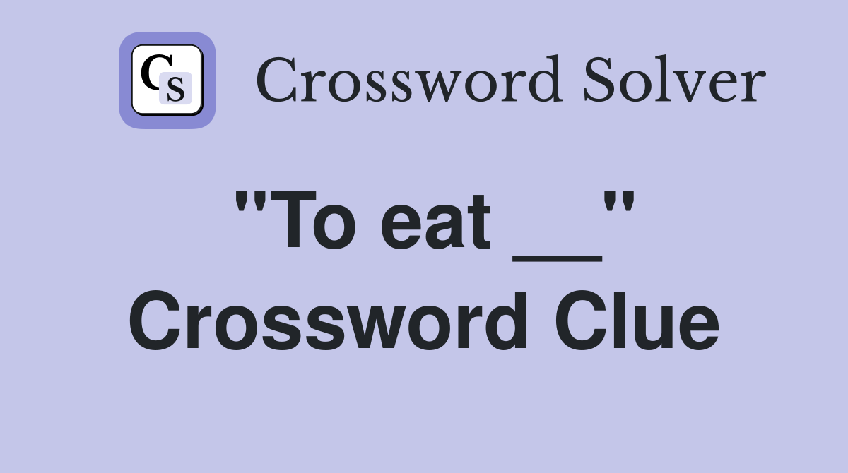 ''To eat __'' Crossword Clue