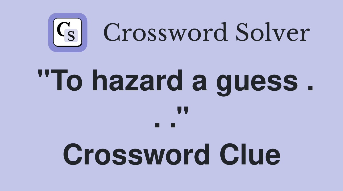 ''To hazard a guess . . .'' Crossword Clue