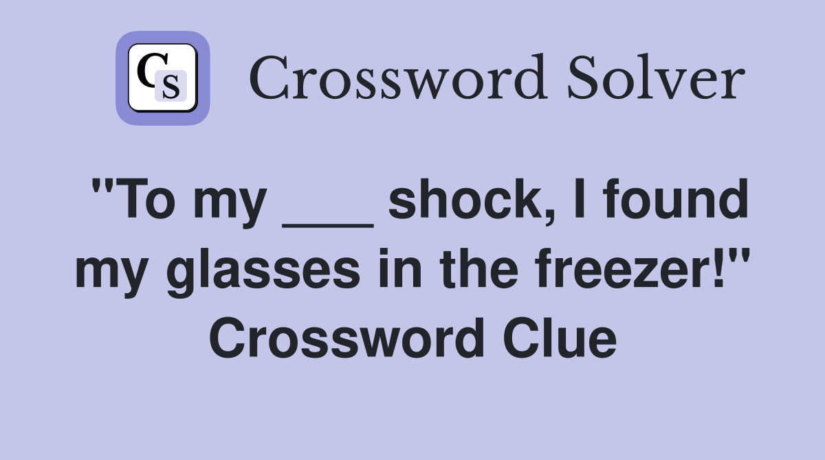 ''To my ___ shock, I found my glasses in the freezer!'' Crossword Clue
