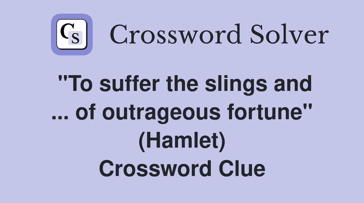 ''To suffer the slings and ... of outrageous fortune'' (Hamlet) Crossword Clue