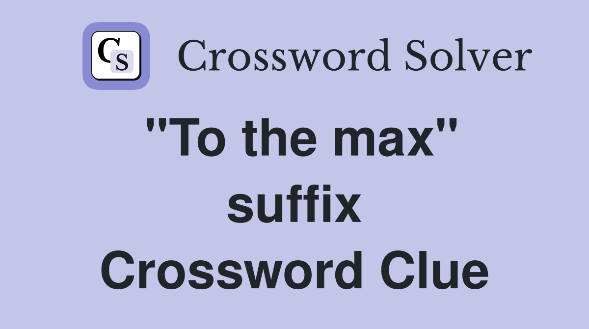''To the max'' suffix Crossword Clue