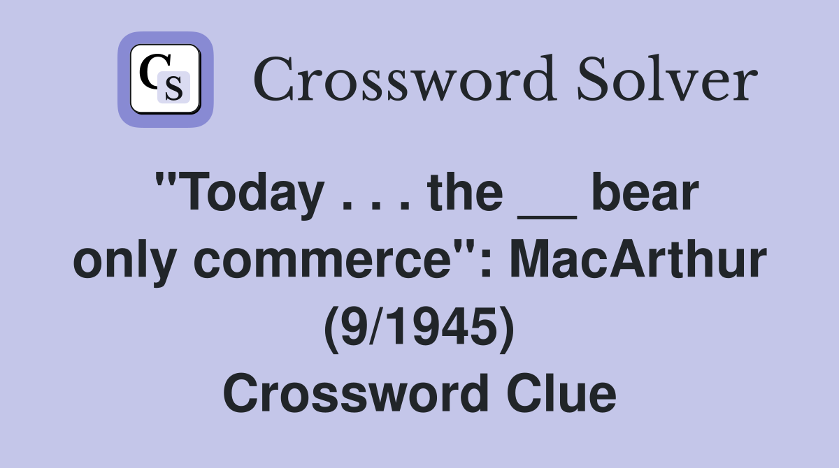 ''Today . . . the __ bear only commerce'': MacArthur (9/1945) Crossword Clue