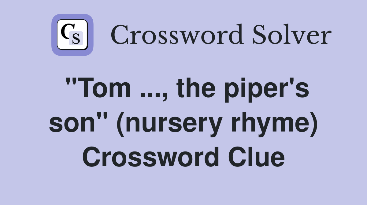 ''Tom ..., the piper's son'' (nursery rhyme) Crossword Clue