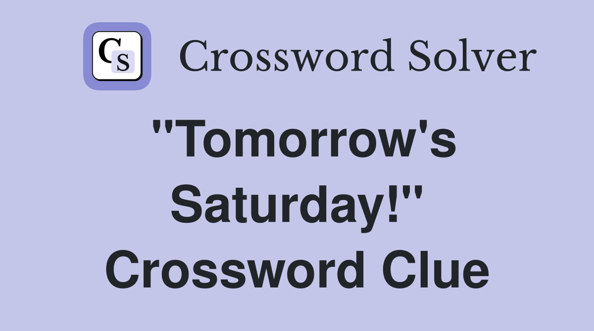 ''Tomorrow's Saturday!'' Crossword Clue
