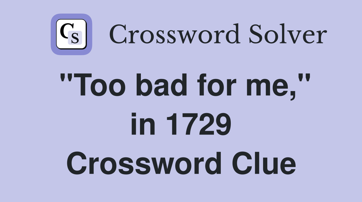 ''Too bad for me,'' in 1729 Crossword Clue