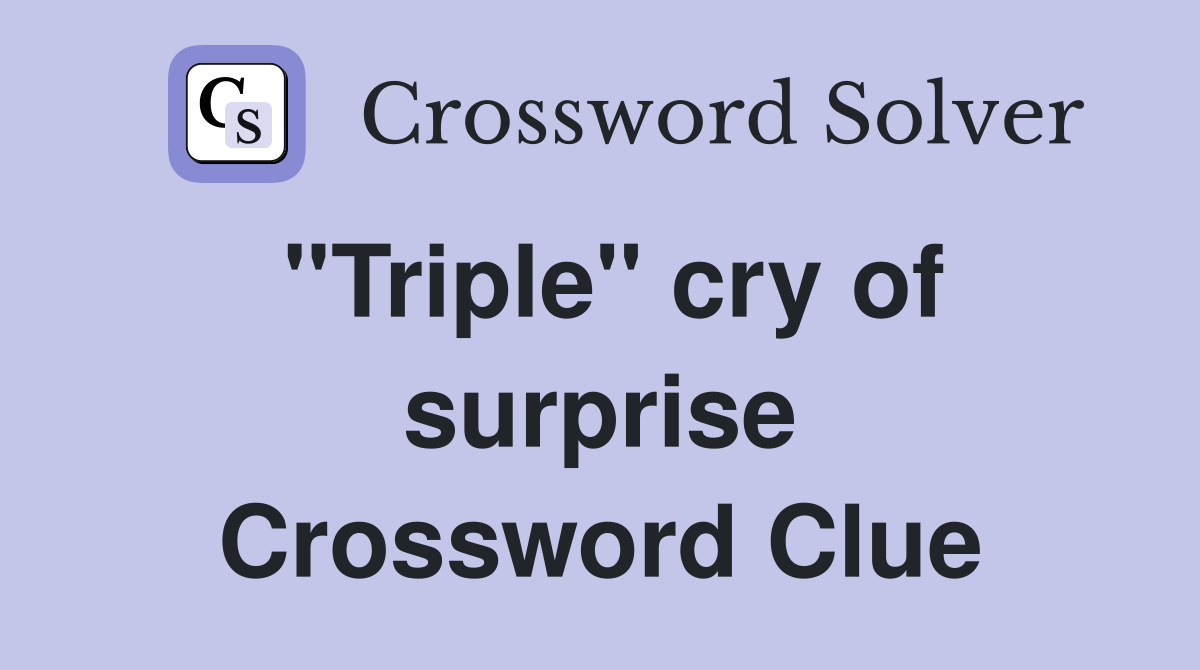 ''Triple'' cry of surprise Crossword Clue