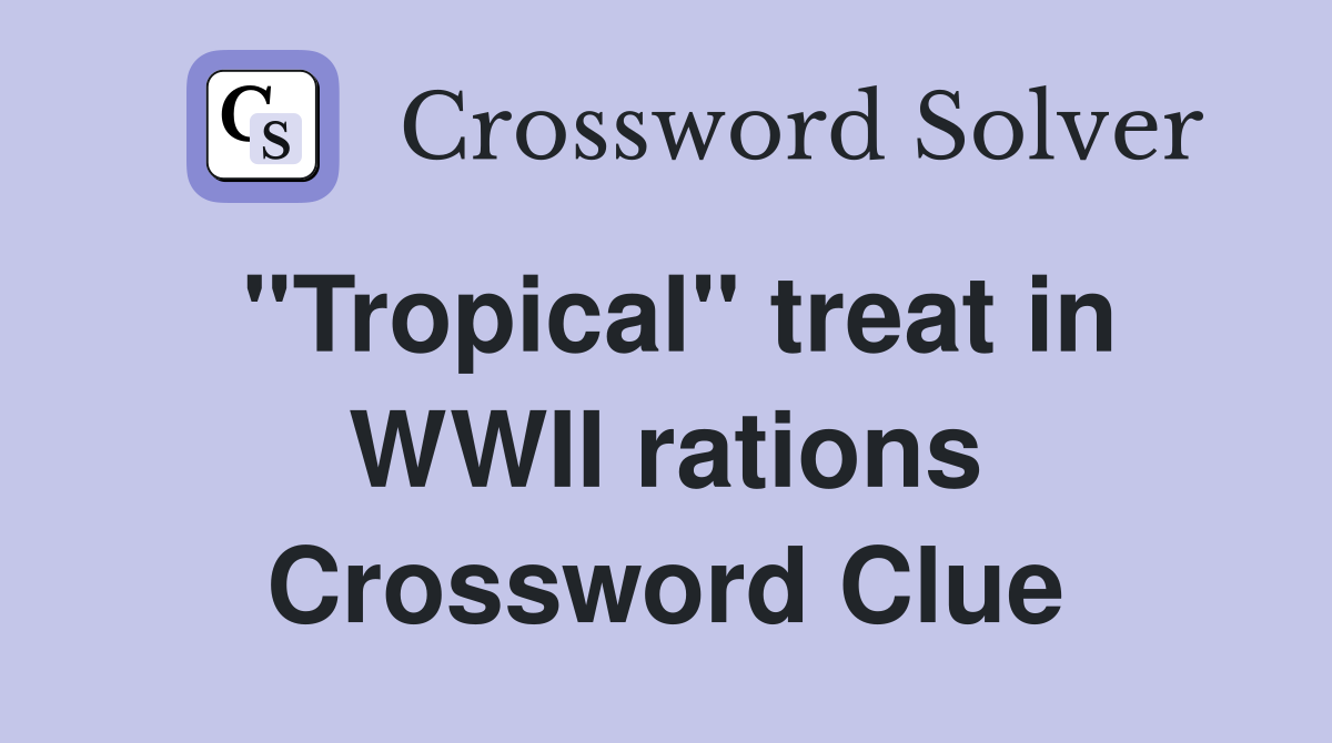 ''Tropical'' treat in WWII rations Crossword Clue