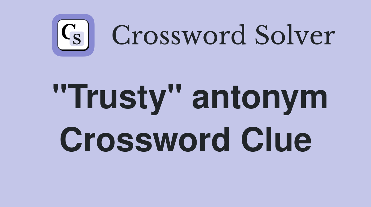 ''Trusty'' antonym Crossword Clue