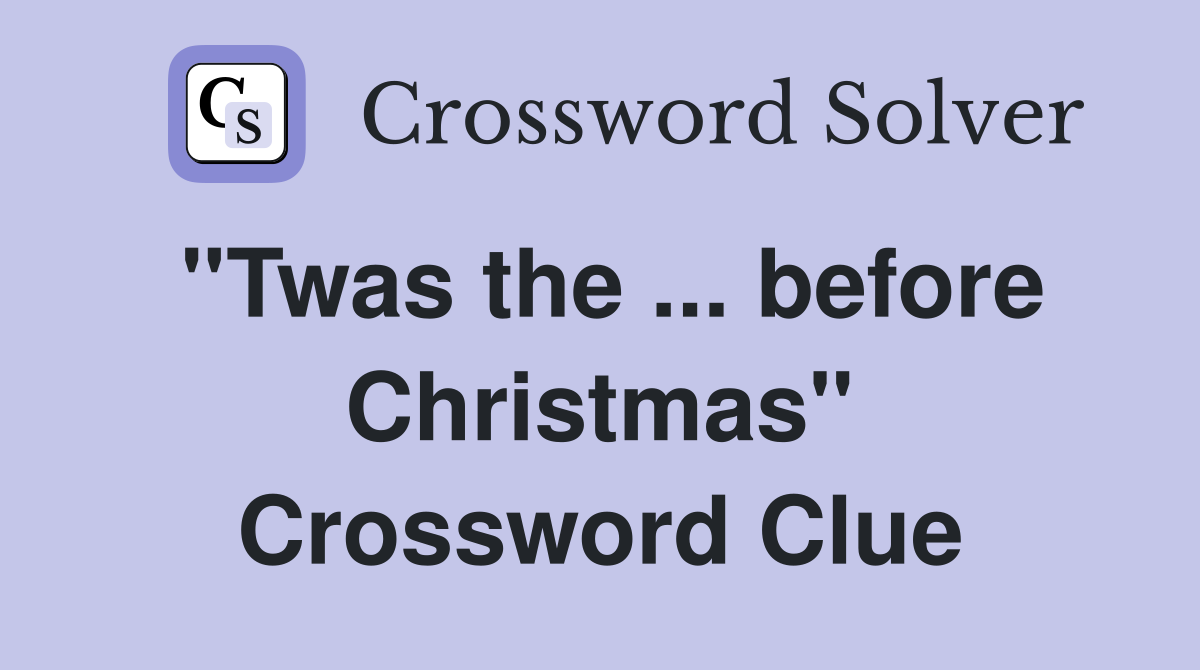 ''Twas the ... before Christmas'' Crossword Clue