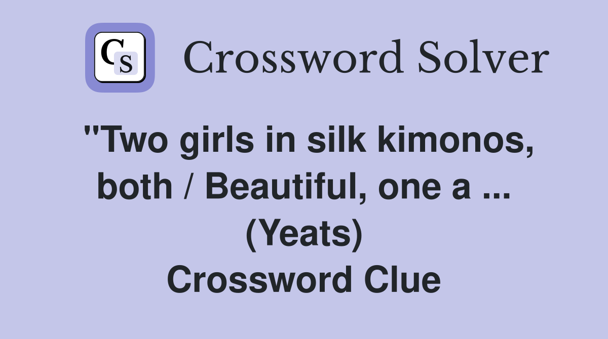 ''Two girls in silk kimonos, both / Beautiful, one a ... (Yeats) Crossword Clue