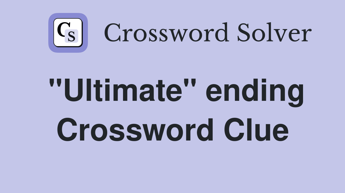 ''Ultimate'' ending Crossword Clue