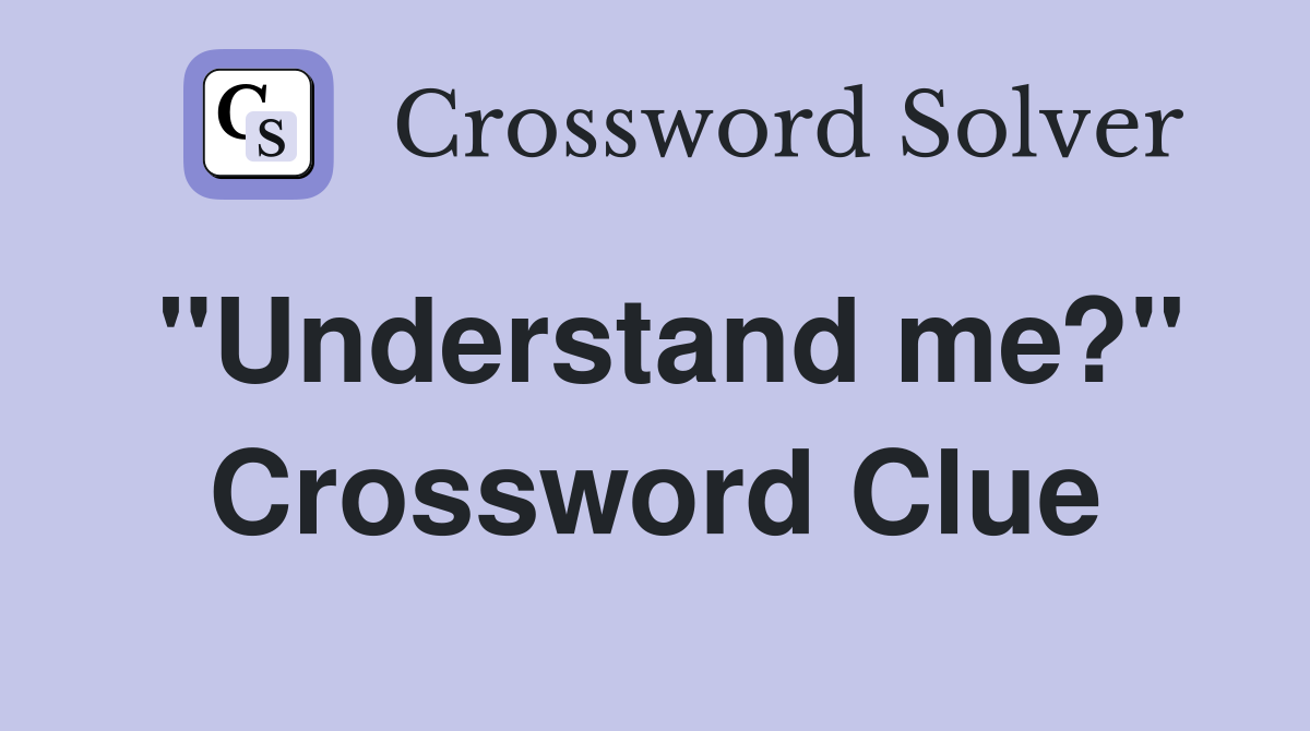 ''Understand me?'' Crossword Clue