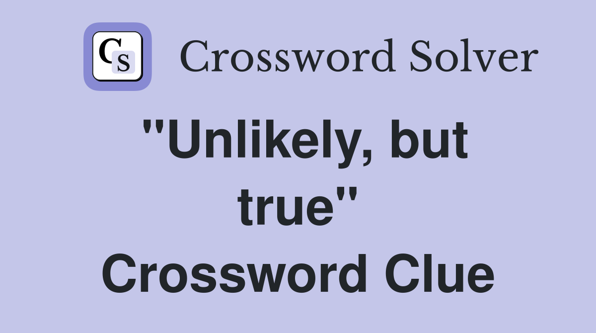 ''Unlikely, but true'' Crossword Clue