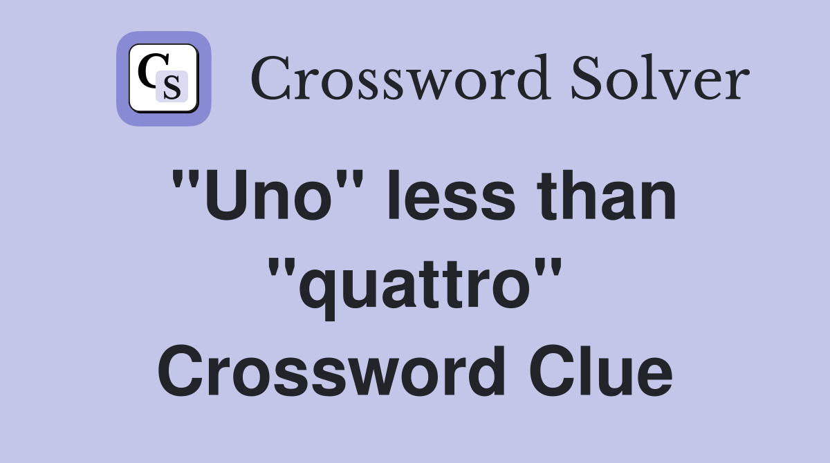 ''Uno'' less than ''quattro'' Crossword Clue