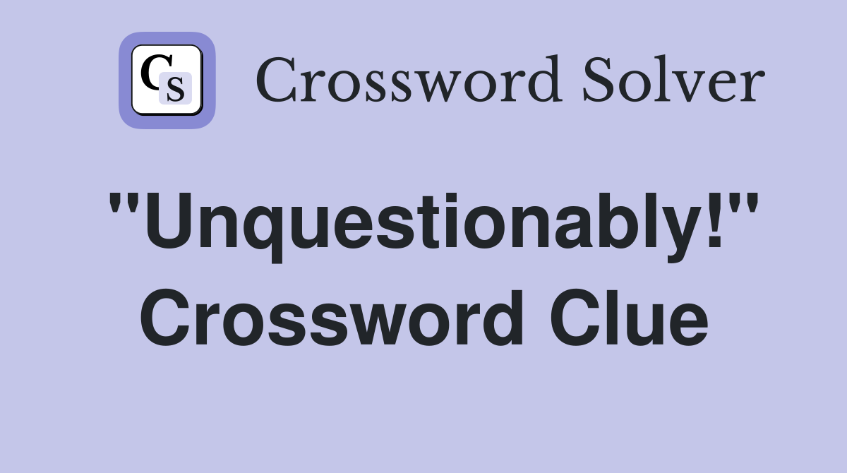 ''Unquestionably!'' Crossword Clue