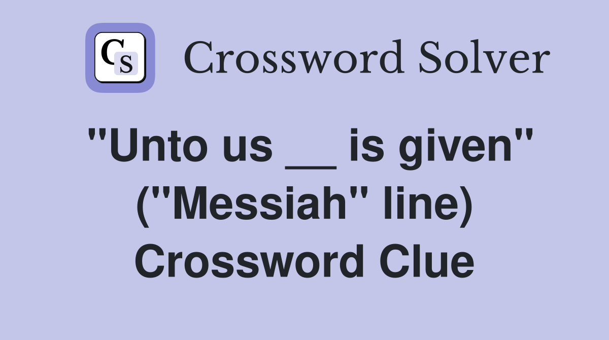 ''Unto us __ is given'' (''Messiah'' line) Crossword Clue