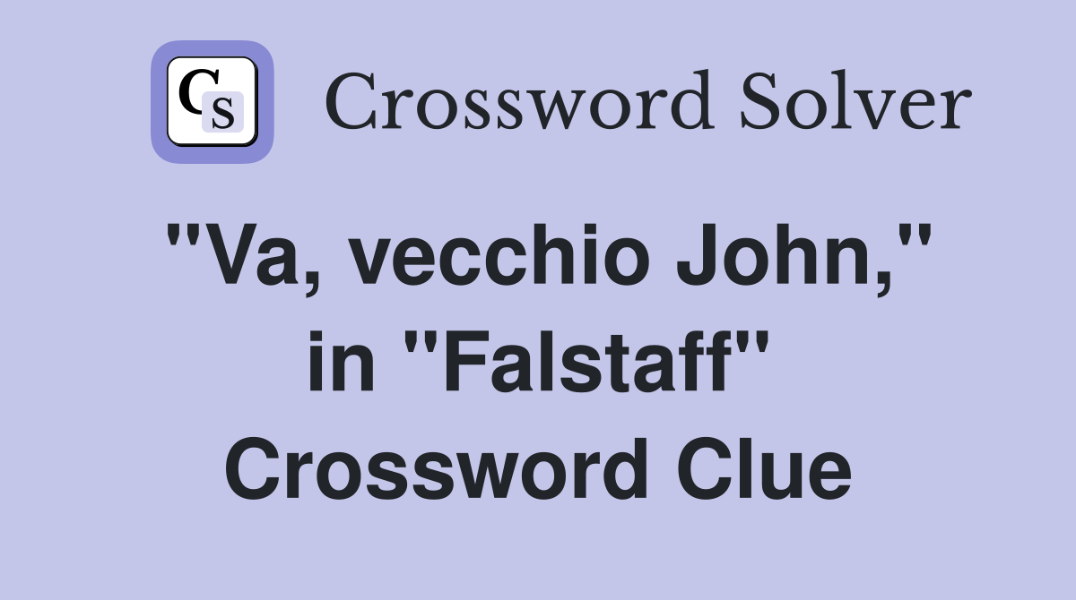 ''Va, vecchio John,'' in ''Falstaff'' Crossword Clue