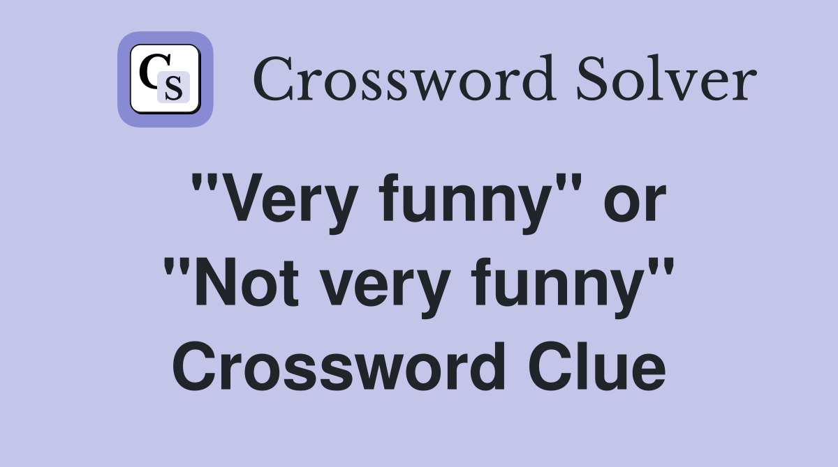 ''Very funny'' or ''Not very funny'' Crossword Clue