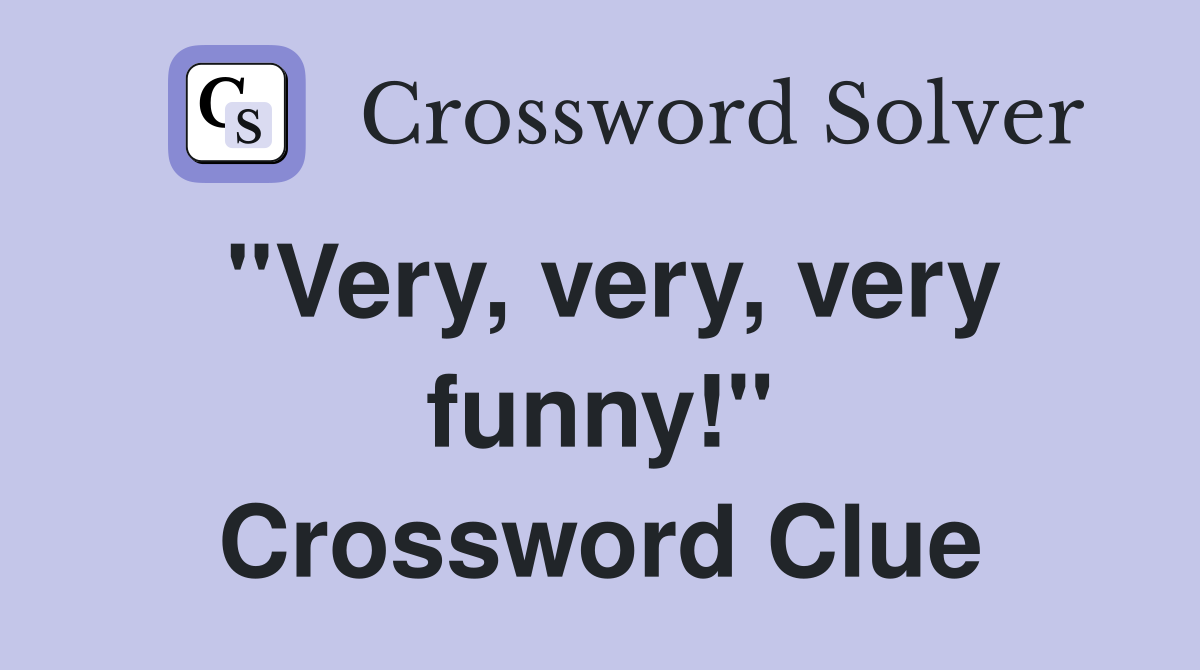 ''Very, very, very funny!'' Crossword Clue