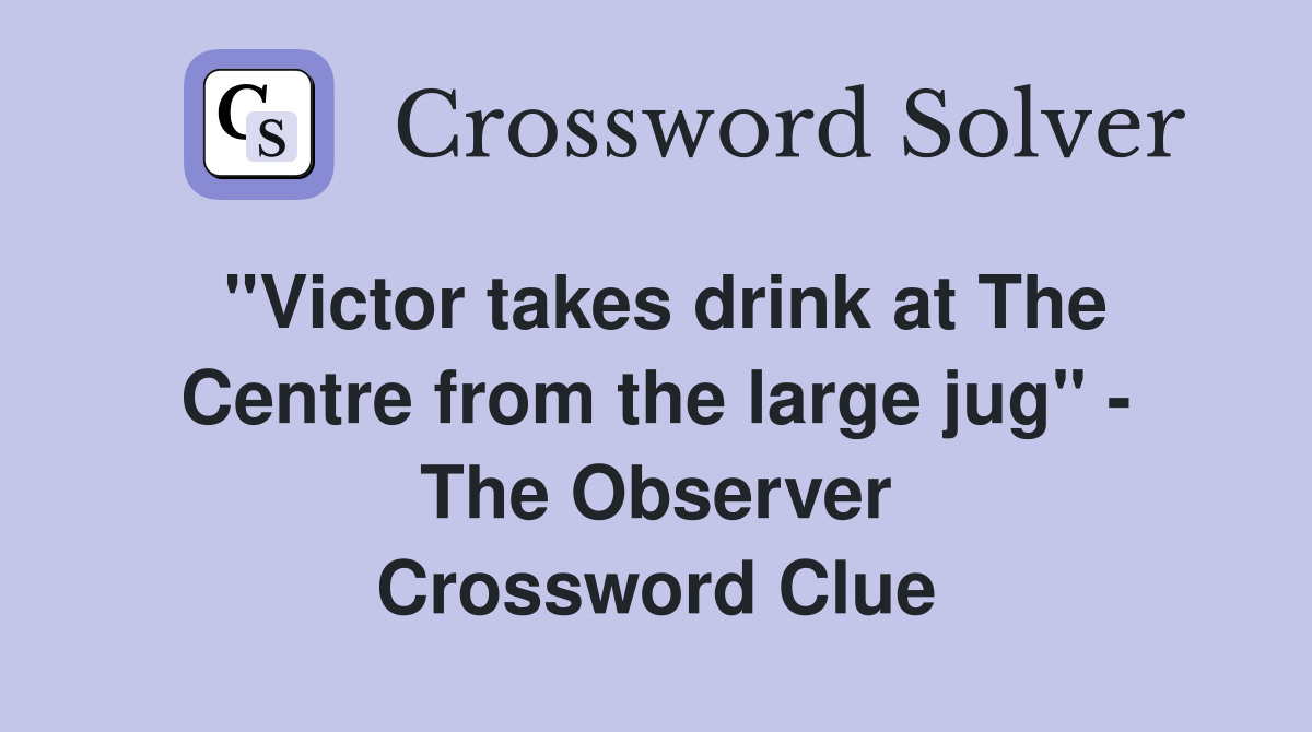 ''Victor takes drink at The Centre from the large jug'' - The Observer Crossword Clue