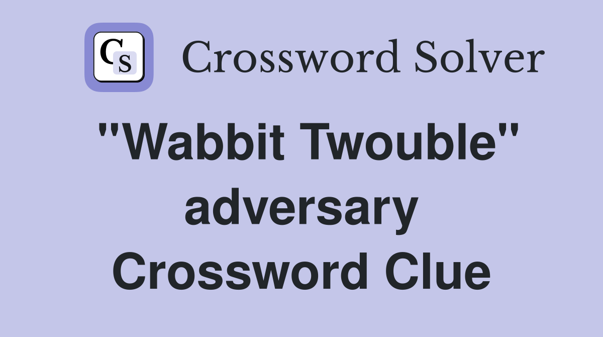 ''Wabbit Twouble'' adversary Crossword Clue