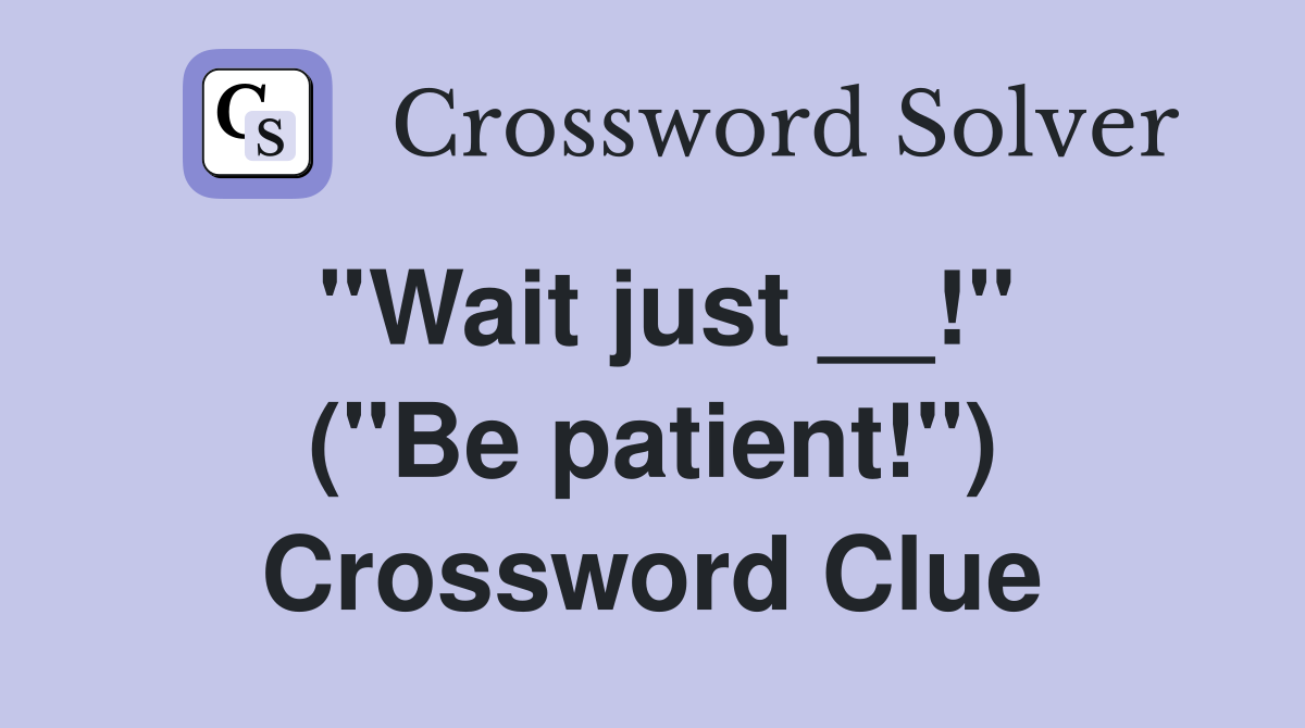 ''Wait just __!'' (''Be patient!'') Crossword Clue
