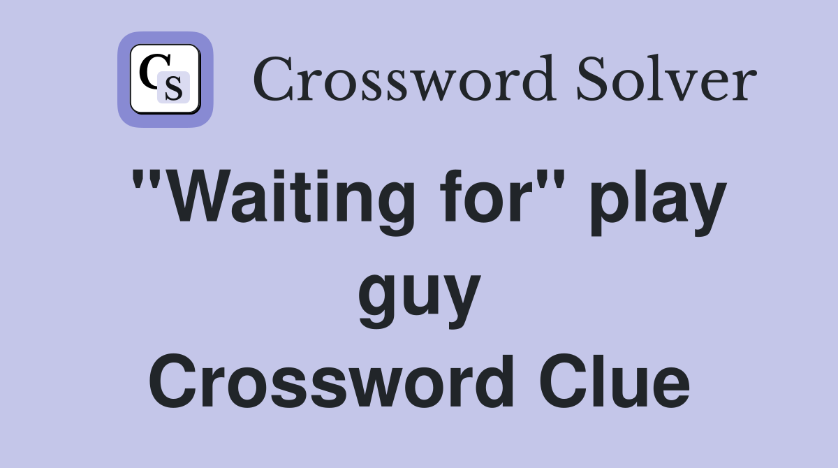 ''Waiting for'' play guy Crossword Clue