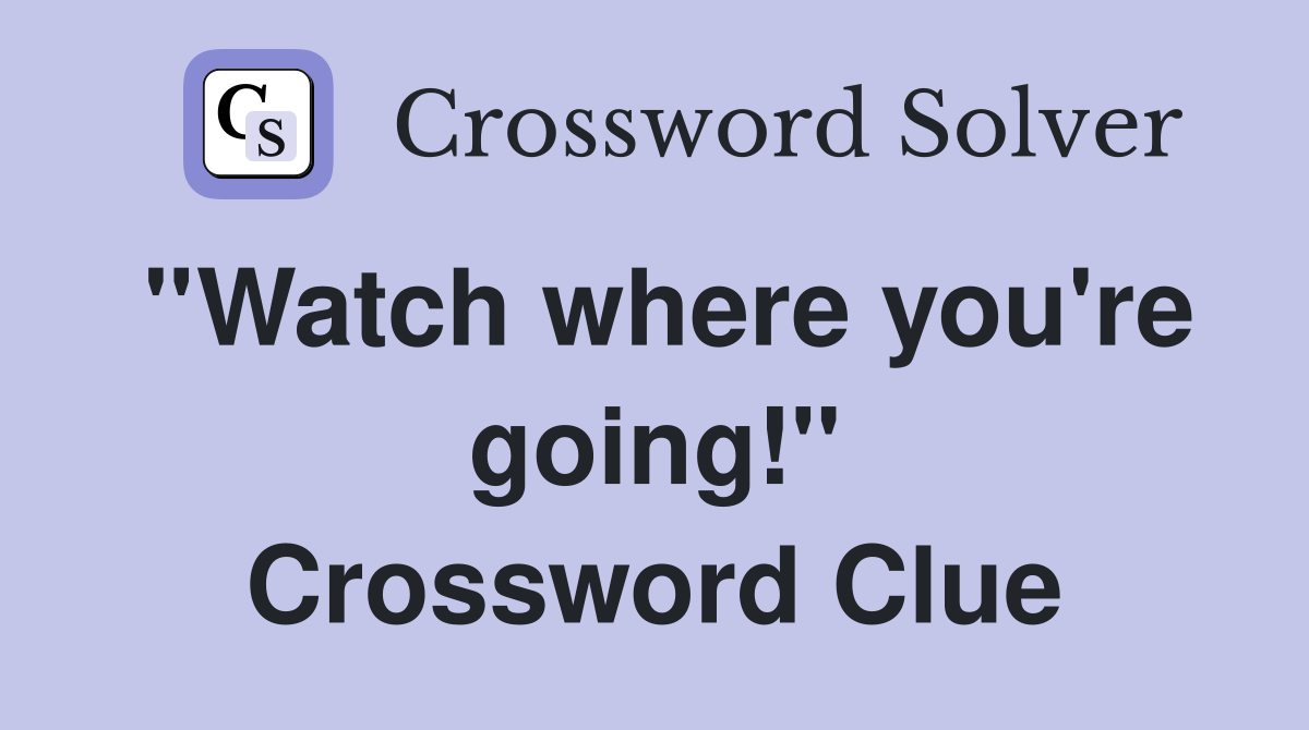 ''Watch where you're going!'' Crossword Clue