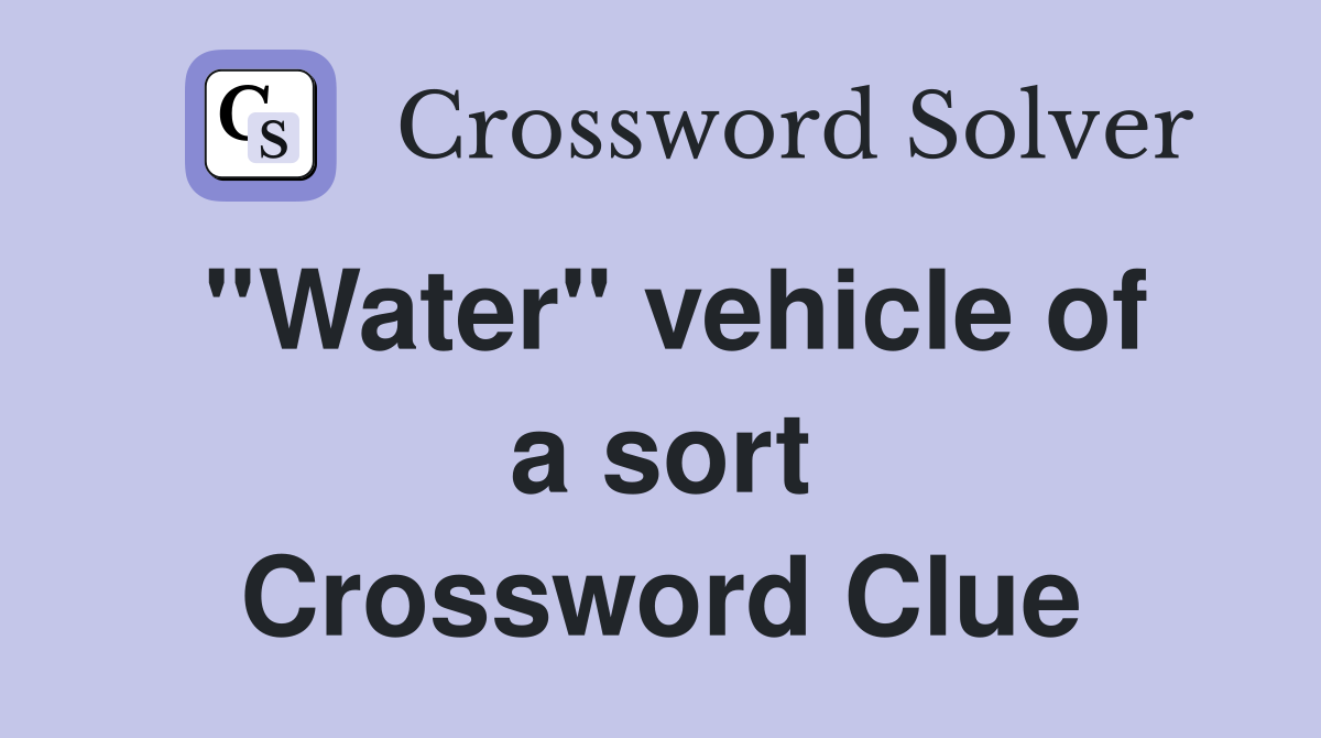 ''Water'' vehicle of a sort Crossword Clue