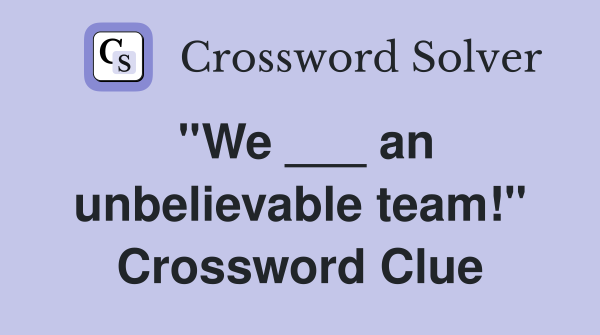 ''We ___ an unbelievable team!'' Crossword Clue