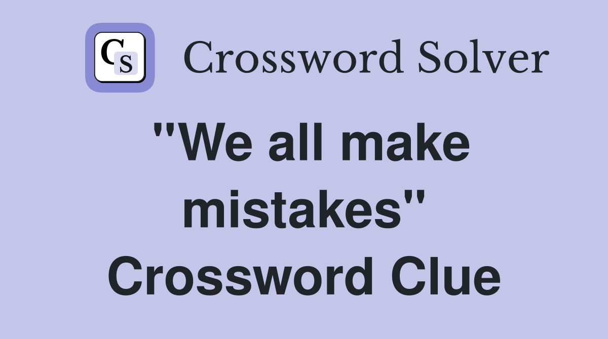 ''We all make mistakes'' Crossword Clue