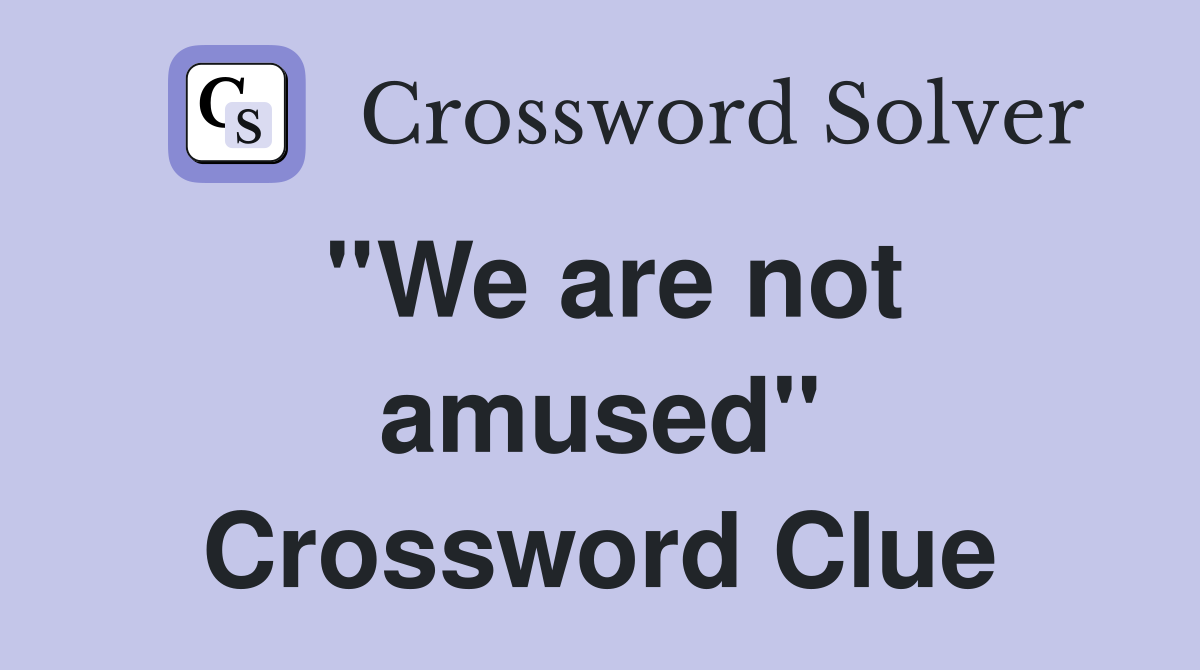 ''We are not amused'' Crossword Clue