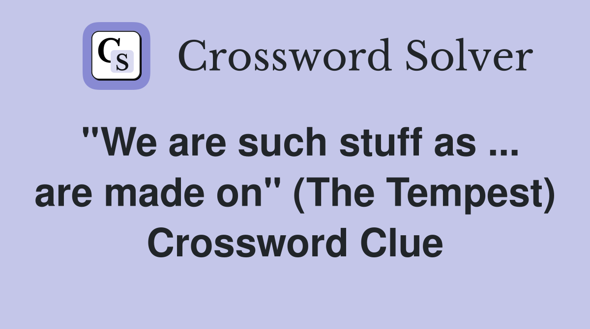 ''We are such stuff as ... are made on'' (The Tempest) Crossword Clue