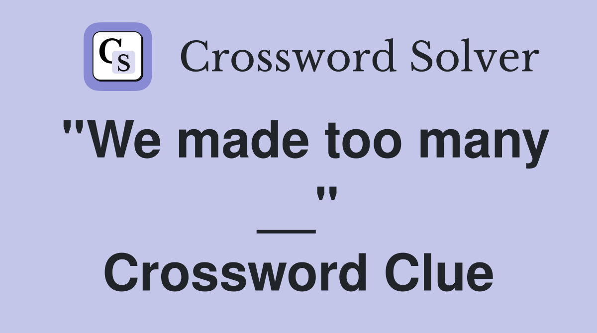 ''We made too many __'' Crossword Clue