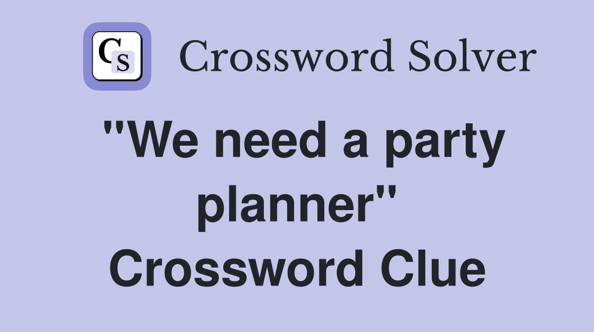''We need a party planner'' Crossword Clue