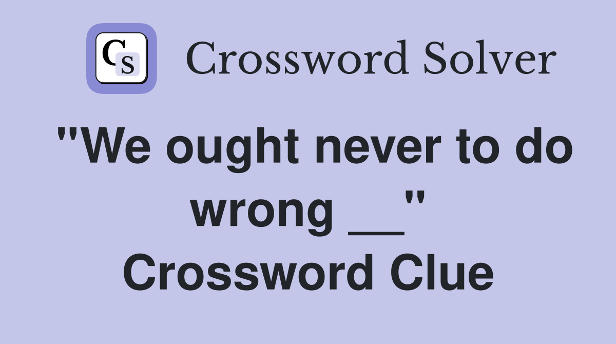 ''We ought never to do wrong __'' Crossword Clue