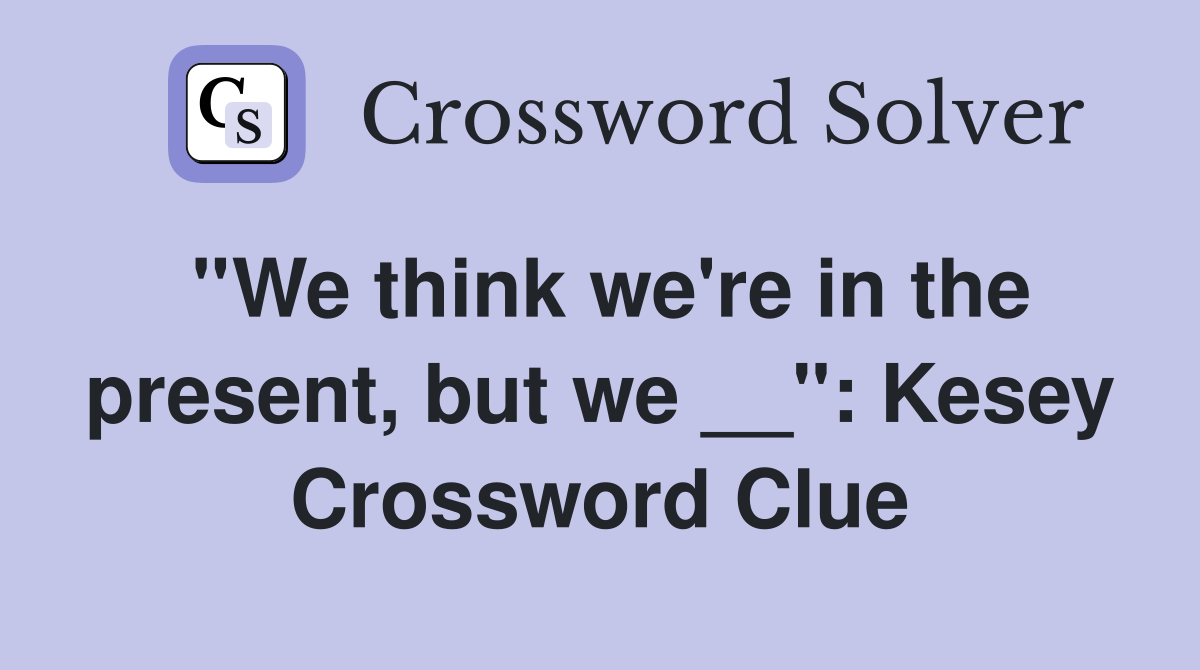 ''We think we're in the present, but we __'': Kesey Crossword Clue