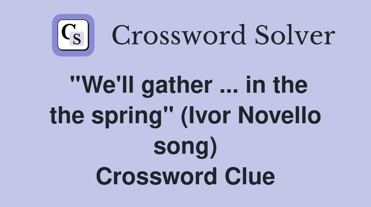 ''We'll gather ... in the the spring'' (Ivor Novello song) Crossword Clue