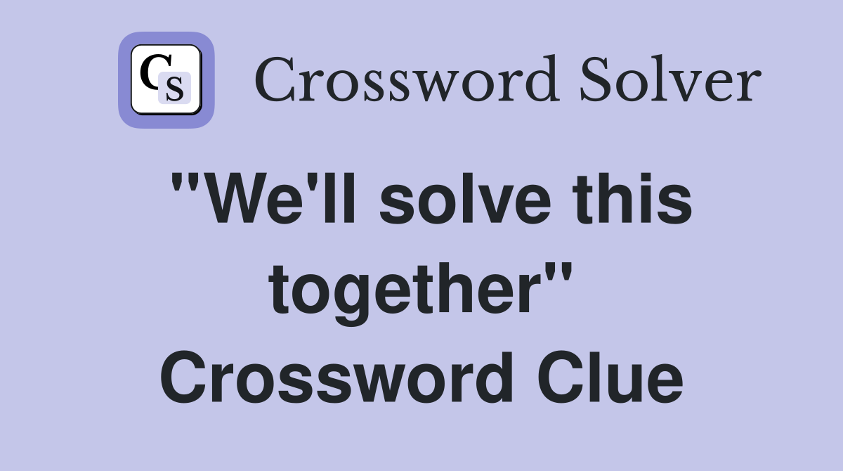 ''We'll solve this together'' Crossword Clue
