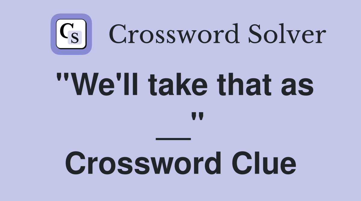 ''We'll take that as __'' Crossword Clue
