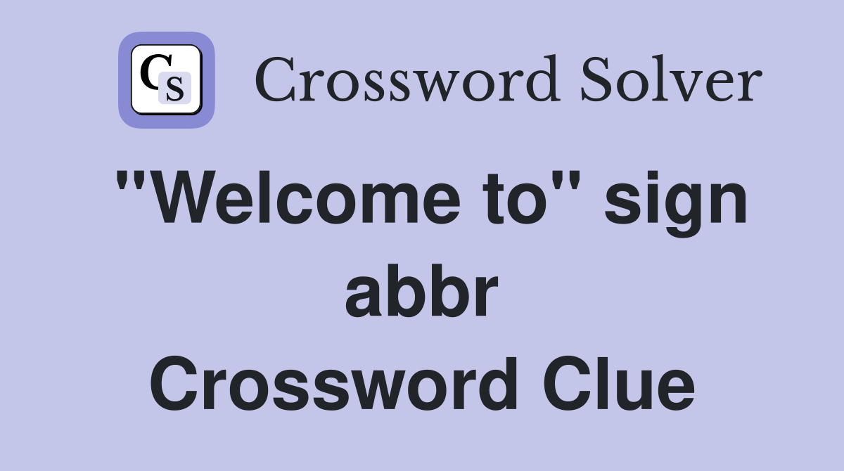 ''Welcome to'' sign abbr Crossword Clue