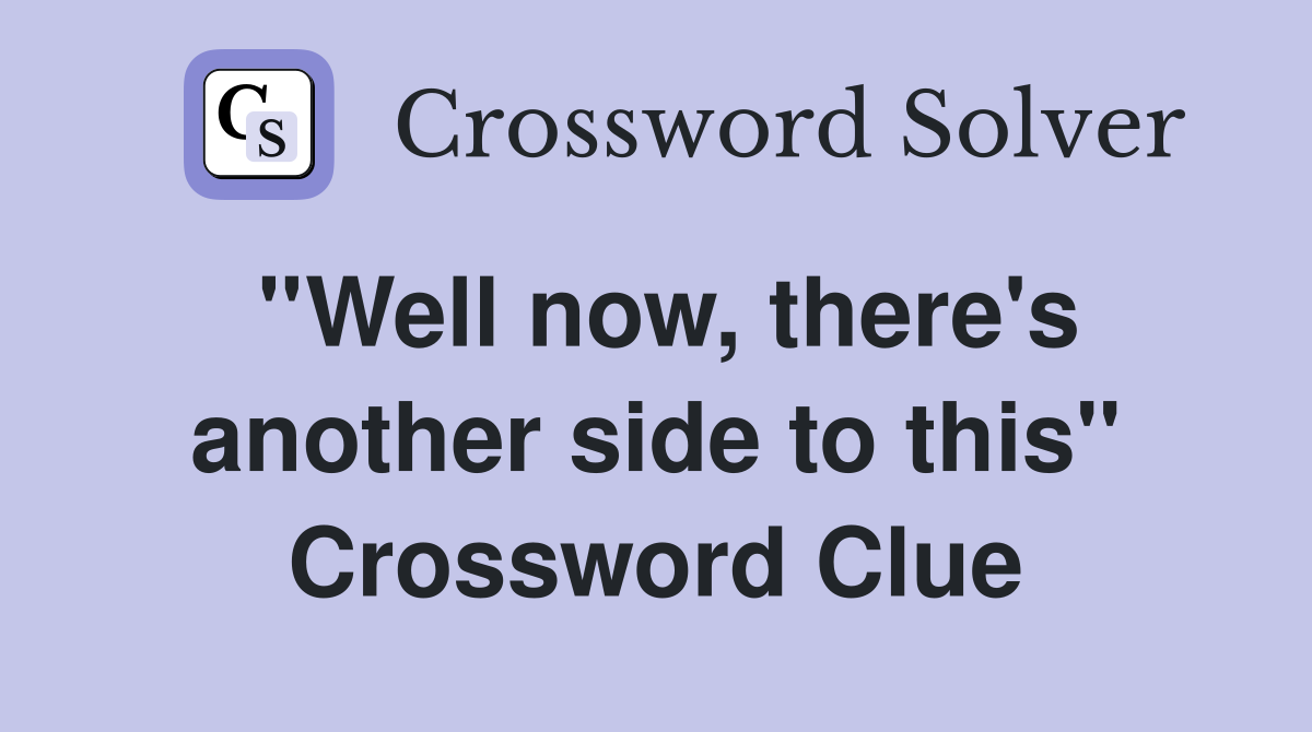 ''Well now, there's another side to this'' Crossword Clue