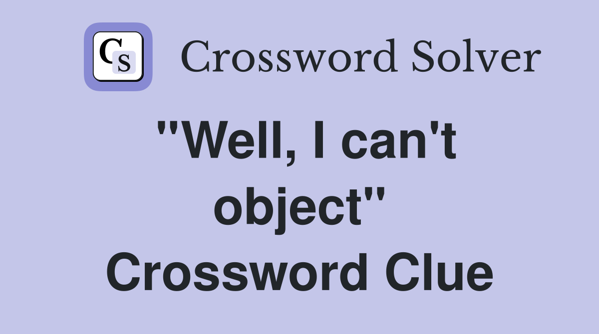 ''Well, I can't object'' Crossword Clue