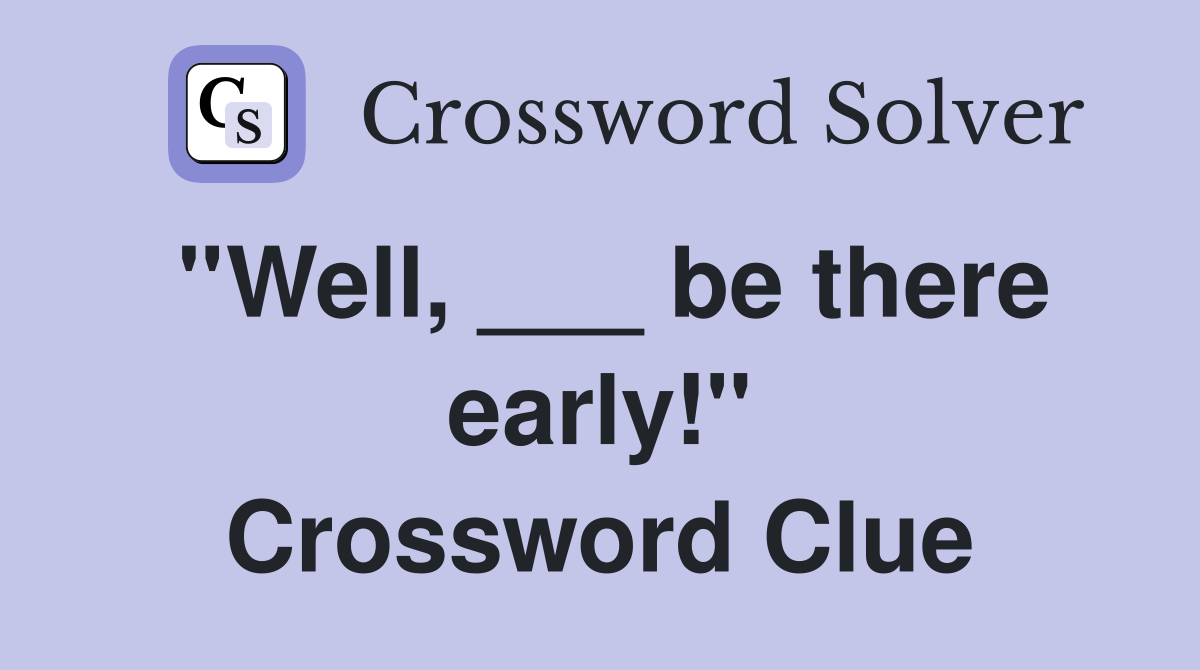 ''Well, ___ be there early!'' Crossword Clue