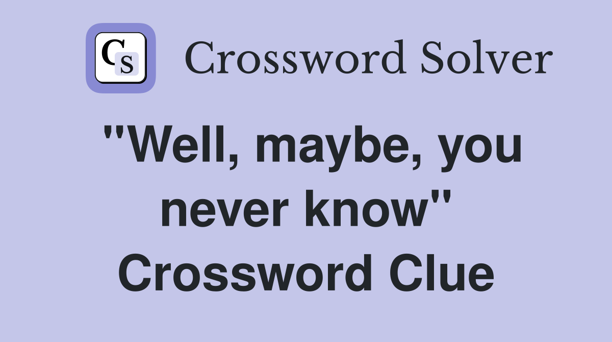 ''Well, maybe, you never know'' Crossword Clue