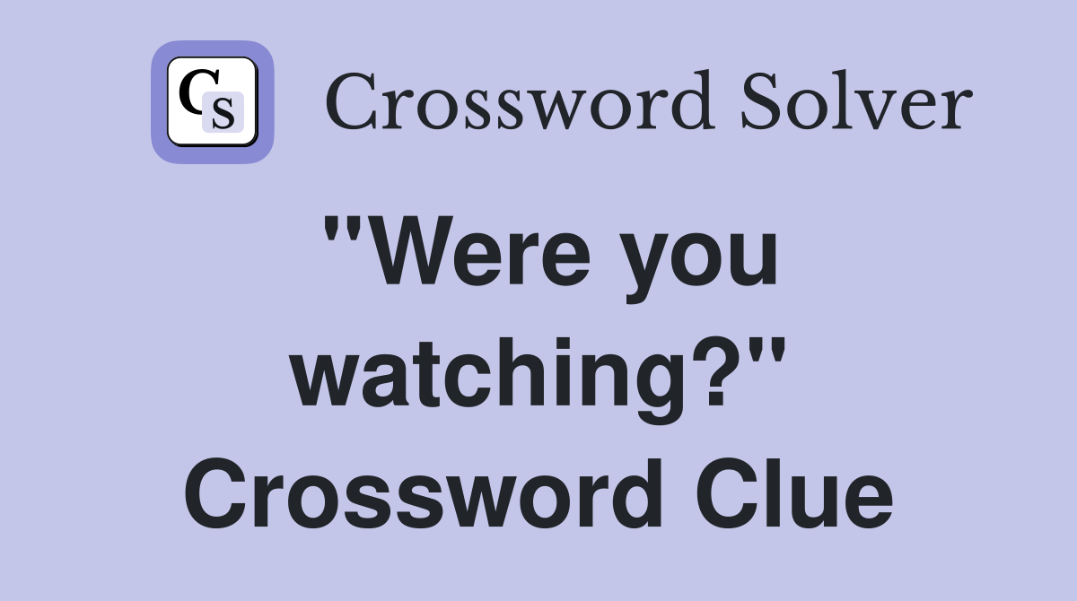 ''Were you watching?'' Crossword Clue