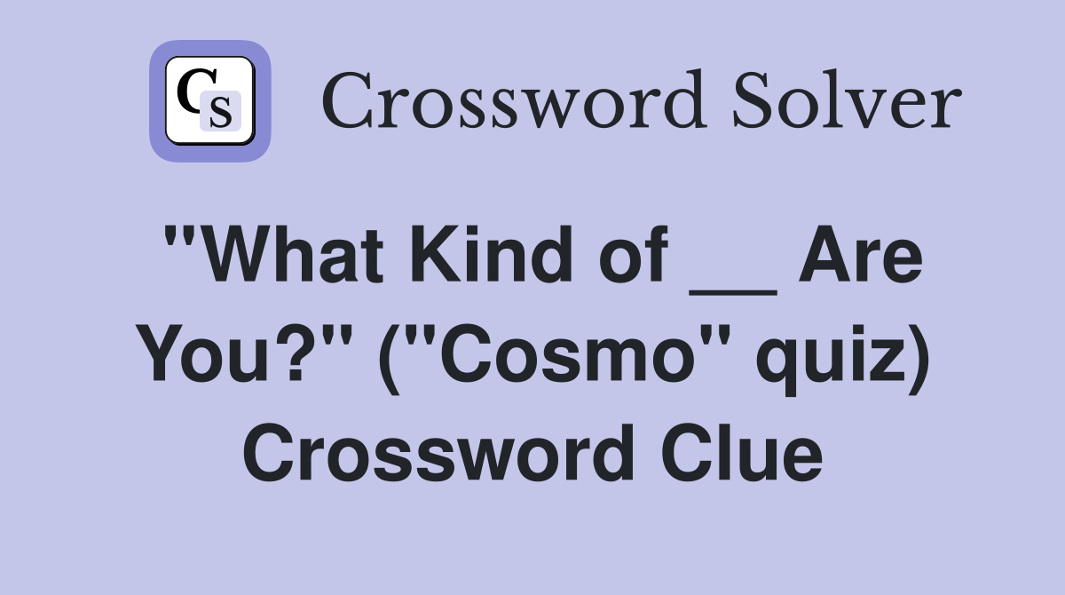 ''What Kind of __ Are You?'' (''Cosmo'' quiz) Crossword Clue