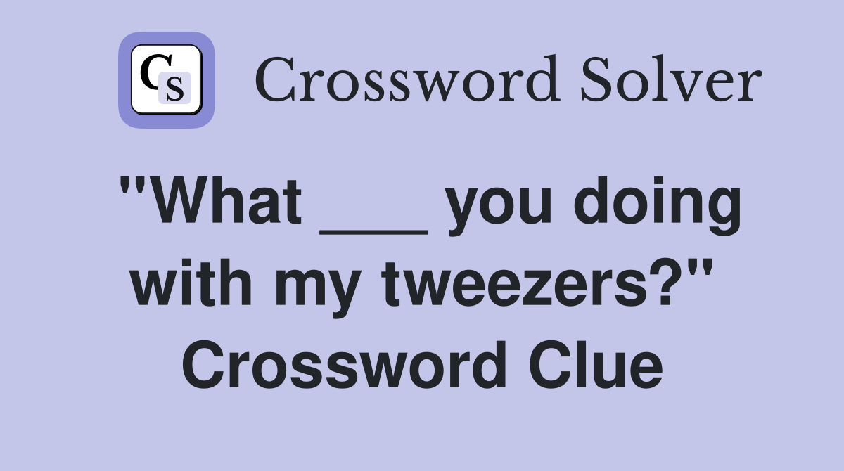 ''What ___ you doing with my tweezers?'' Crossword Clue