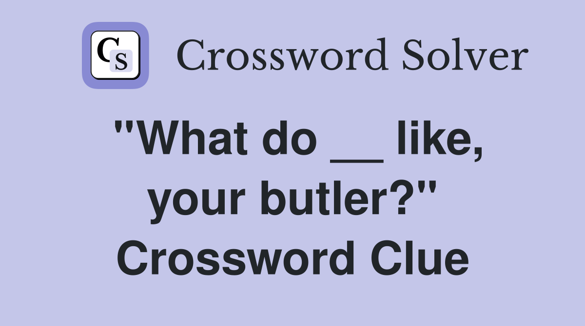 ''What do __ like, your butler?'' Crossword Clue