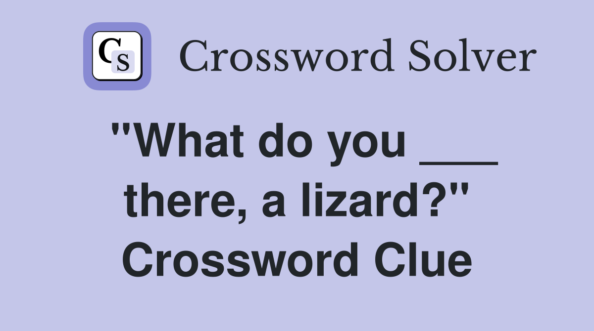 ''What do you ___ there, a lizard?'' Crossword Clue